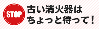 古い消火器はちょっと待って！